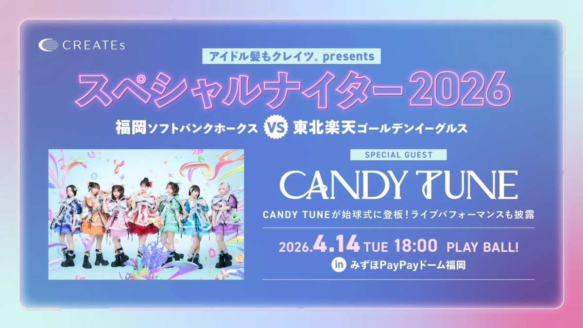 CANDY TUNEが始球式に登板、ライブパフォーマンスも披露！4/14（火）アイドル髪もクレイツ presents スペシャルナイター2026 みずほPayPayドーム福岡にて開催