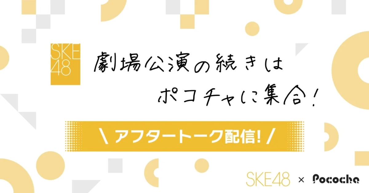 SKE48 劇場公演の続きは ポコチャに集合!  アフタートーク配信! / SKE48 x Pococha